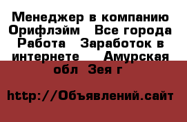 Менеджер в компанию Орифлэйм - Все города Работа » Заработок в интернете   . Амурская обл.,Зея г.